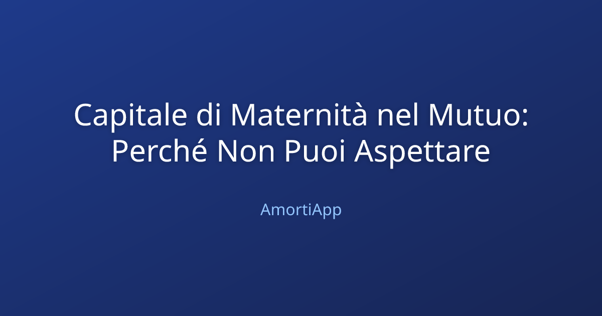 Capitale di Maternità nel Mutuo: Perché Non Puoi Aspettare