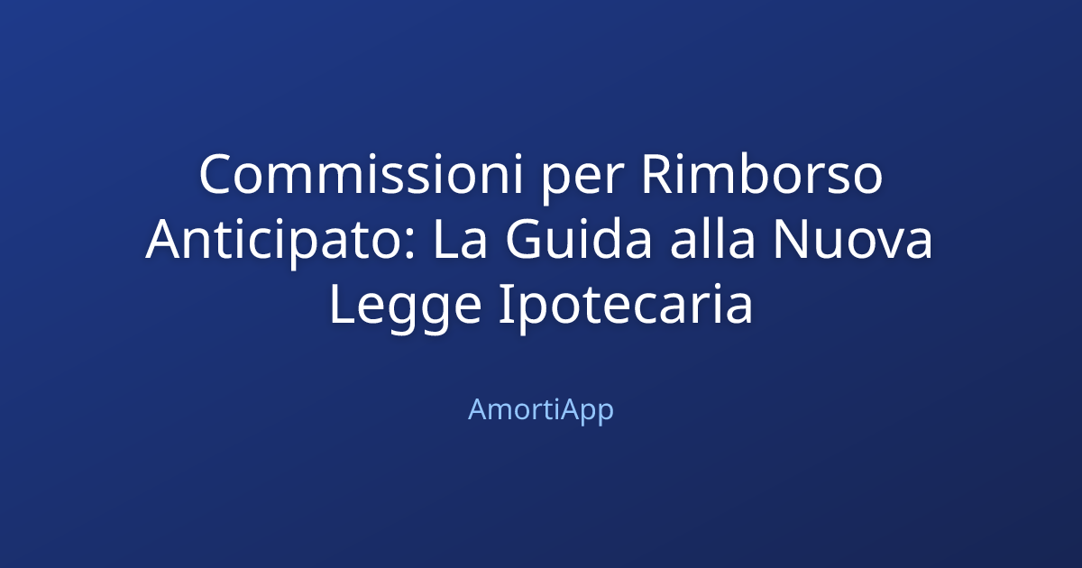 Commissioni per Rimborso Anticipato: La Guida alla Nuova Legge Ipotecaria