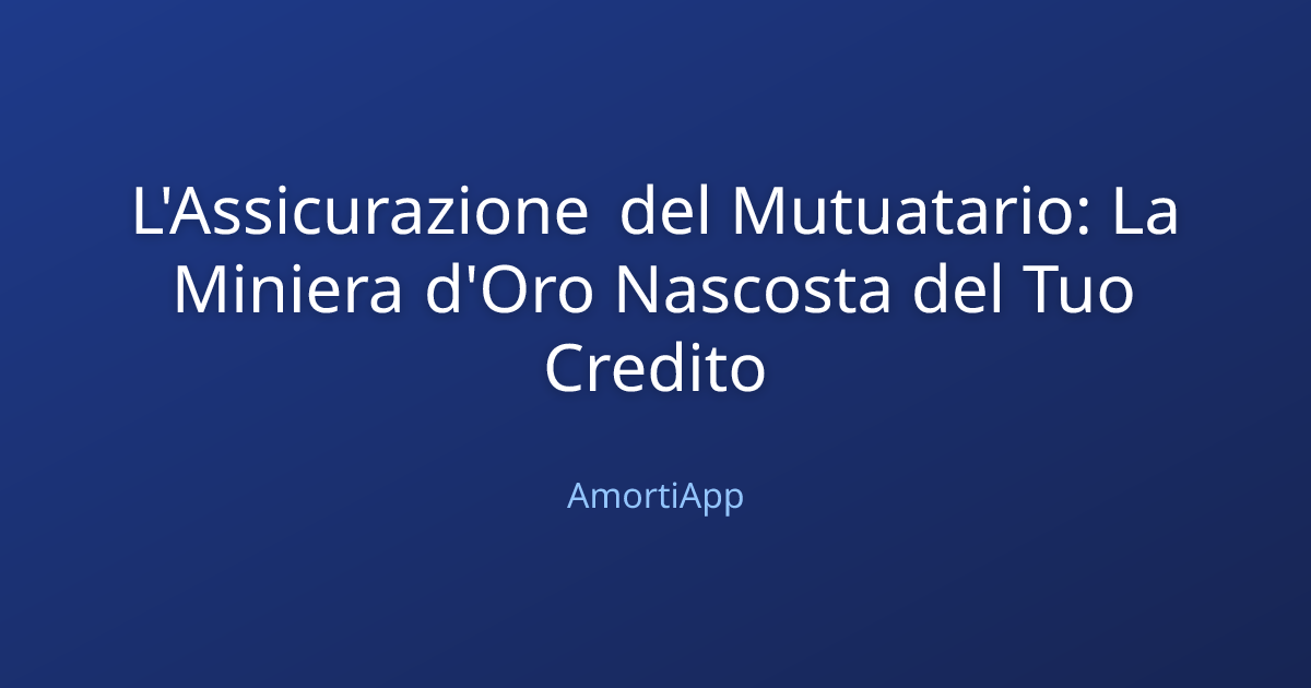 L'Assicurazione del Mutuatario: La Miniera d'Oro Nascosta del Tuo Credito