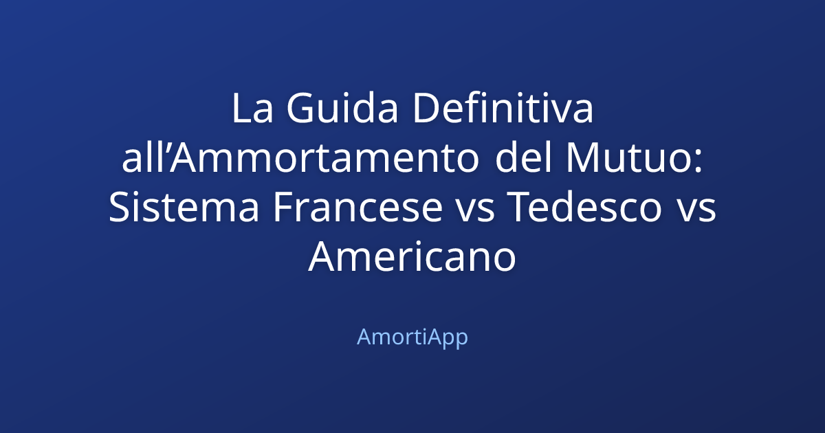 La Guida Definitiva all’Ammortamento del Mutuo: Sistema Francese vs Tedesco vs Americano