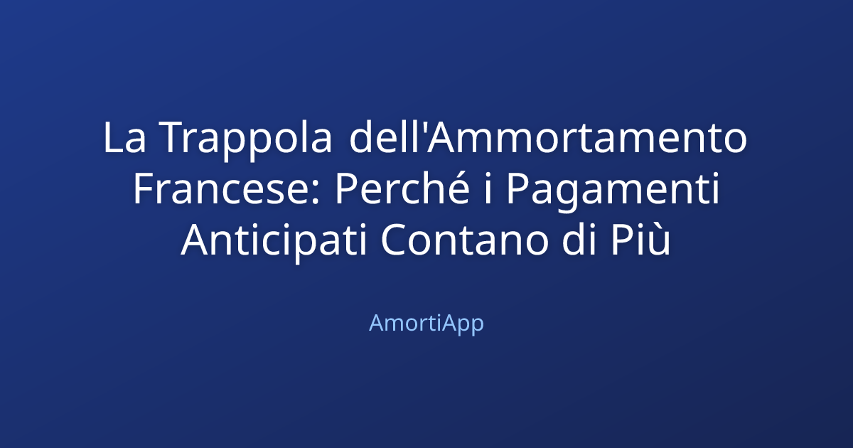 La Trappola dell'Ammortamento Francese: Perché i Pagamenti Anticipati Contano di Più