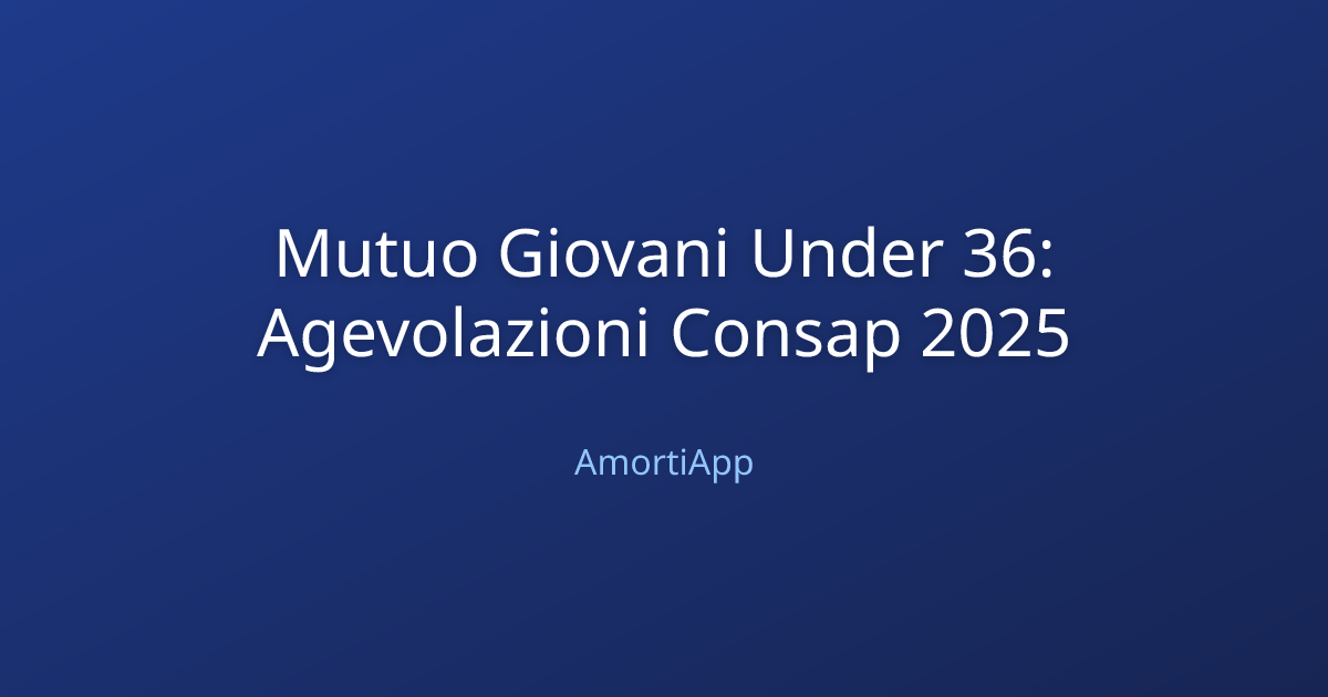 Mutuo Giovani Under 36: Agevolazioni Consap 2025