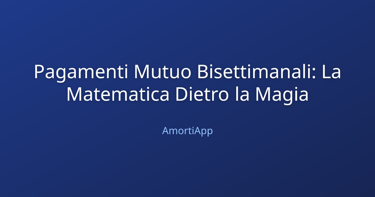 Pagamenti Mutuo Bisettimanali: La Matematica Dietro la Magia