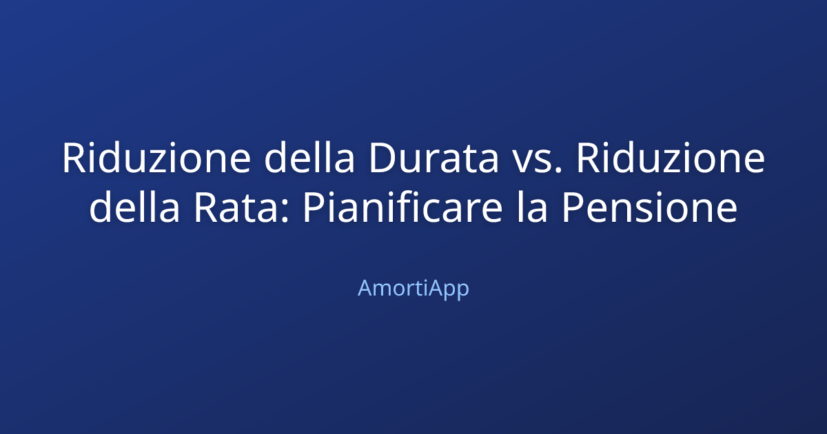 Riduzione della Durata vs. Riduzione della Rata: Pianificare la Pensione